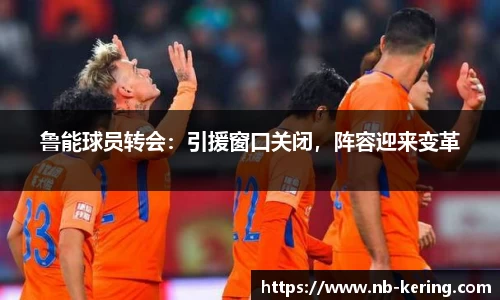 鲁能球员转会：引援窗口关闭，阵容迎来变革